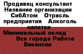 Продавец-консультант › Название организации ­ СибАтом › Отрасль предприятия ­ Алкоголь, напитки › Минимальный оклад ­ 14 000 - Все города Работа » Вакансии   